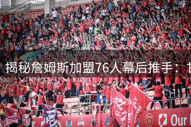 揭秘詹姆斯加盟76人幕后推手：甘西25年篮球情谊成关键 迈尔斯公开招募