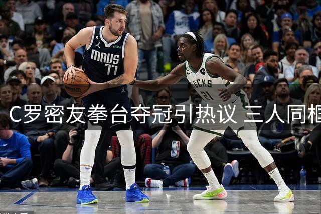C罗密友拳台夺冠引热议 三人同框晒金腰带引爆社交媒体